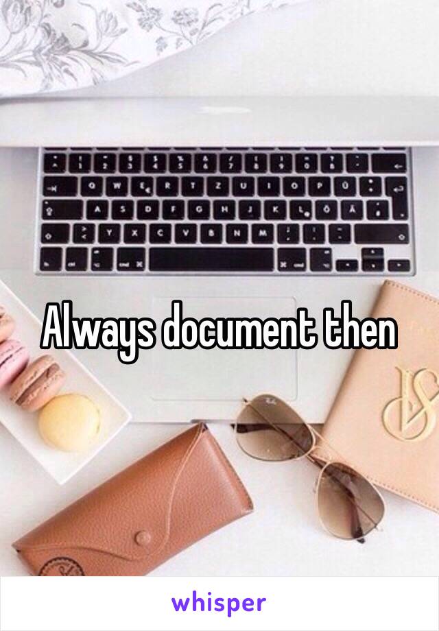 Always document then