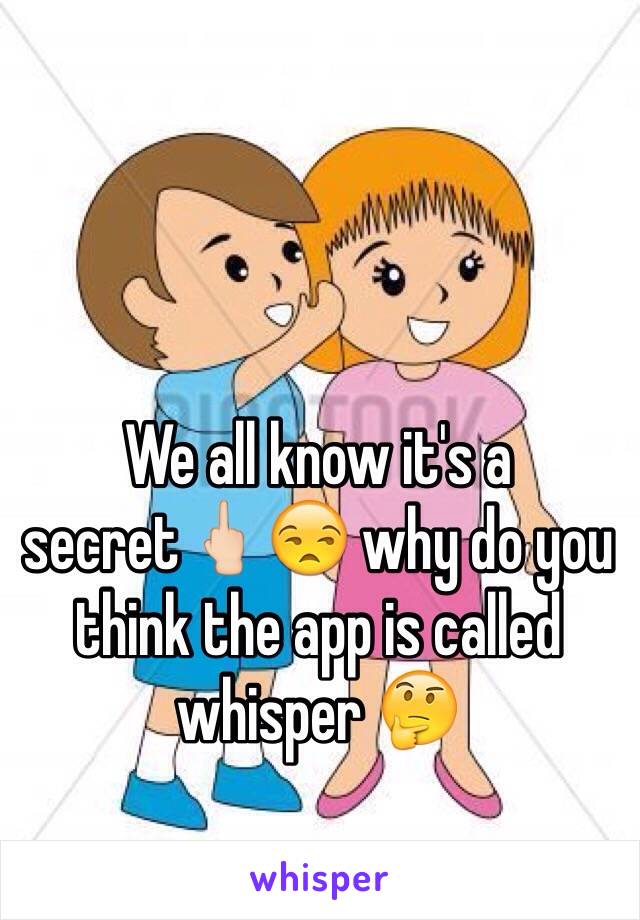 We all know it's a secret🖕🏻😒 why do you think the app is called whisper 🤔