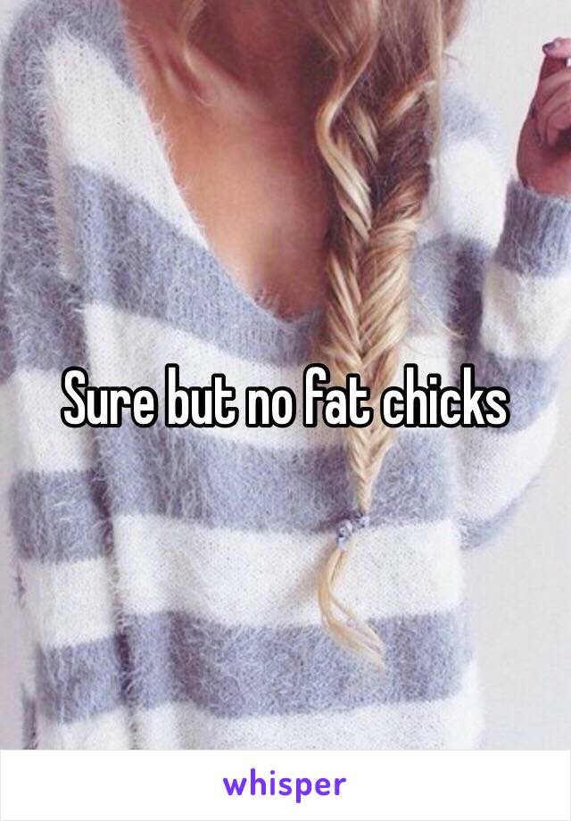 Sure but no fat chicks