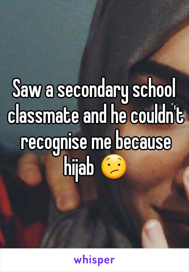 Saw a secondary school classmate and he couldn't recognise me because hijab 😕