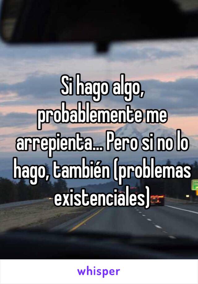 Si hago algo, probablemente me arrepienta... Pero si no lo hago, también (problemas existenciales)