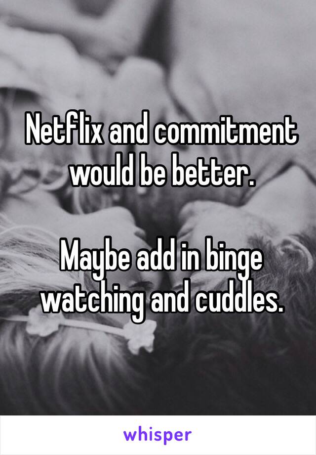 Netflix and commitment would be better. 

Maybe add in binge watching and cuddles. 