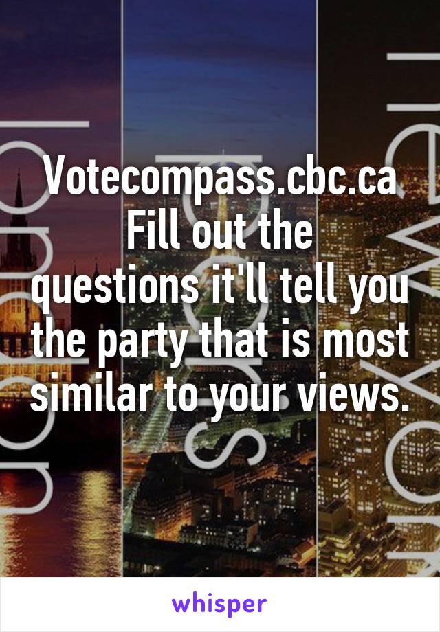 Votecompass.cbc.ca
Fill out the questions it'll tell you the party that is most similar to your views. 