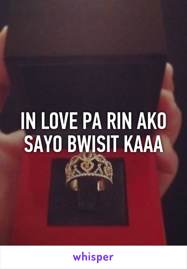 IN LOVE PA RIN AKO SAYO BWISIT KAAA