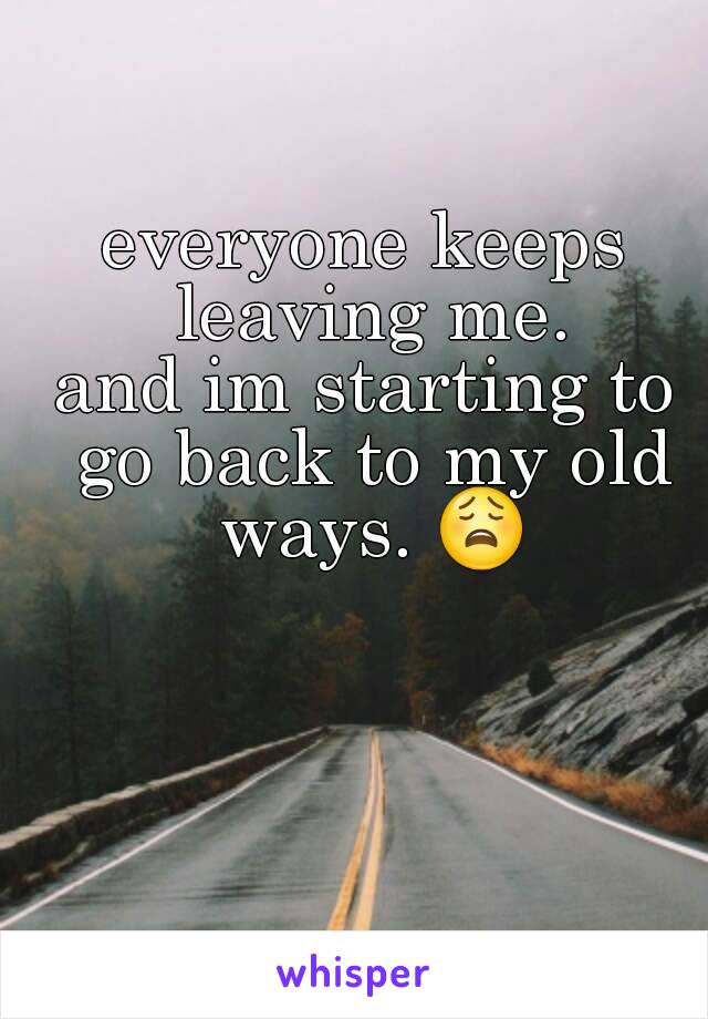 everyone keeps leaving me.
and im starting to go back to my old ways. 😩