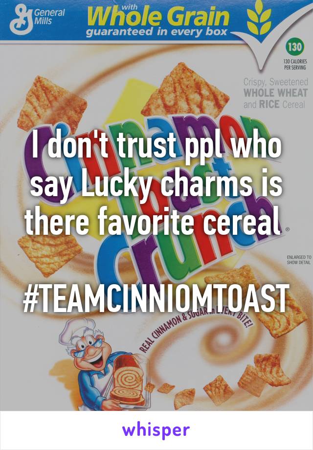 I don't trust ppl who say Lucky charms is there favorite cereal 

#TEAMCINNIOMTOAST