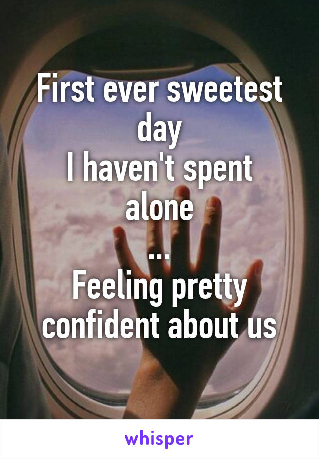 First ever sweetest day
I haven't spent alone
...
Feeling pretty confident about us
