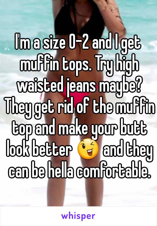 I'm a size 0-2 and I get muffin tops. Try high waisted jeans maybe? They get rid of the muffin top and make your butt look better 😉 and they can be hella comfortable.