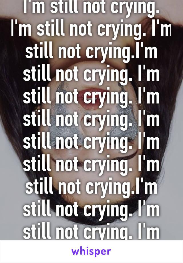 I'm still not crying. I'm still not crying. I'm still not crying.I'm still not crying. I'm still not crying. I'm still not crying. I'm still not crying. I'm still not crying. I'm still not crying.I'm still not crying. I'm still not crying. I'm still not crying. 