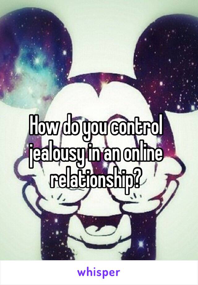 How do you control jealousy in an online relationship? 