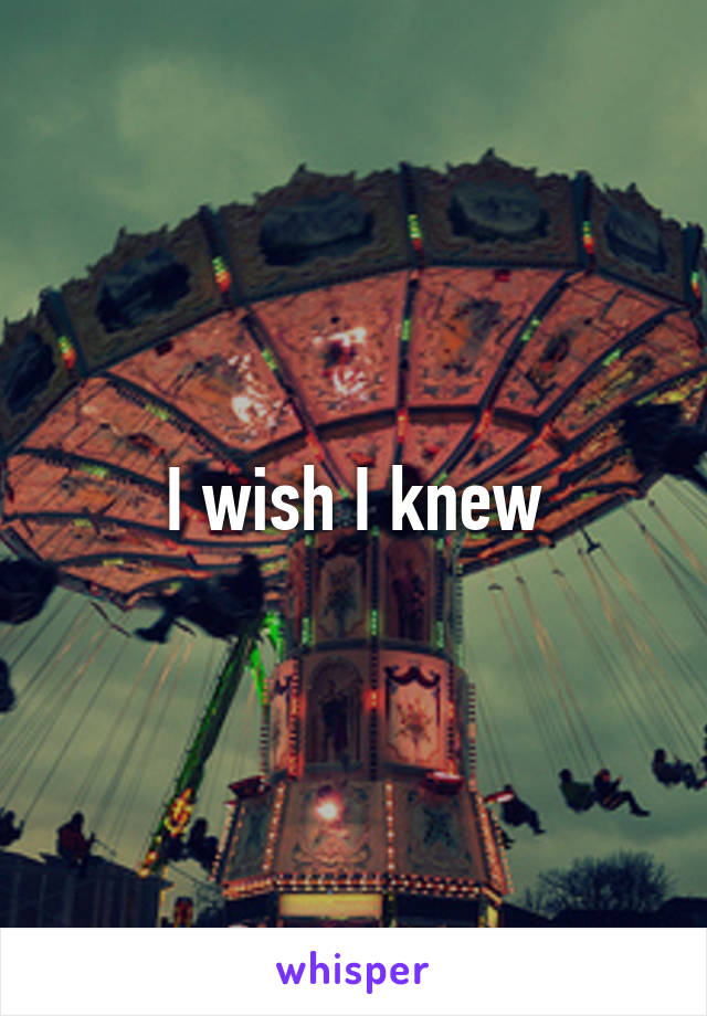 I wish I knew