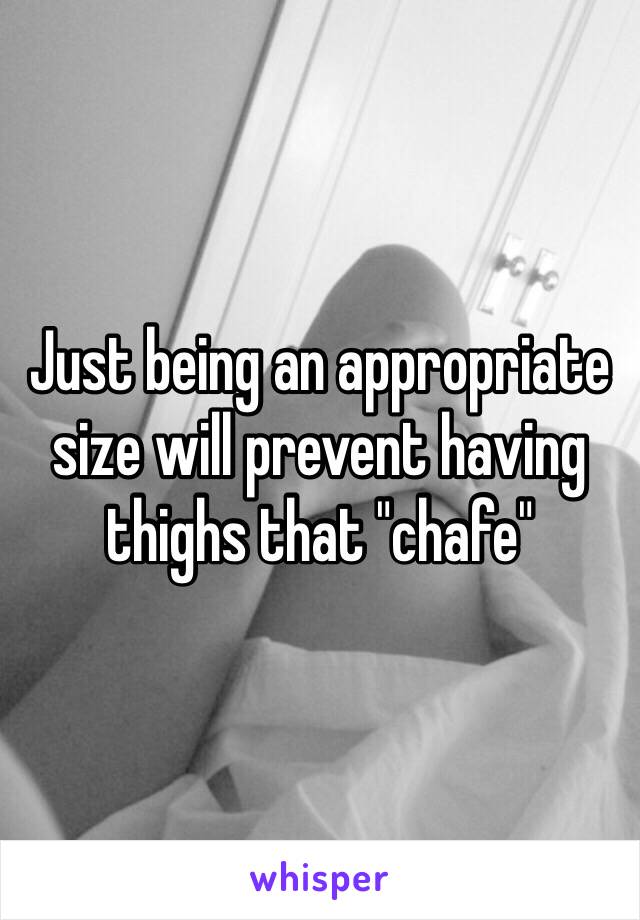 Just being an appropriate size will prevent having thighs that "chafe" 