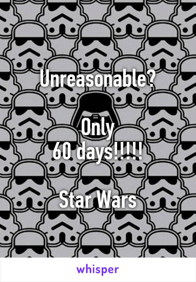 Unreasonable?

Only
60 days!!!!!

Star Wars