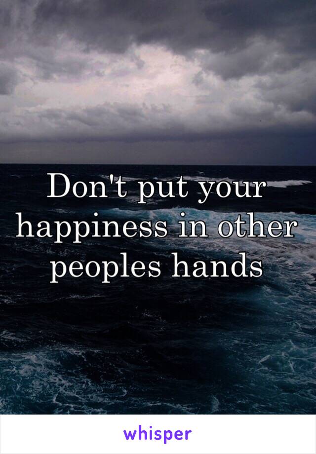 Don't put your happiness in other peoples hands