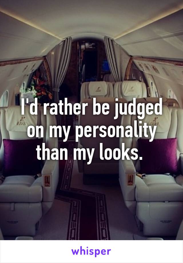 I'd rather be judged on my personality than my looks. 