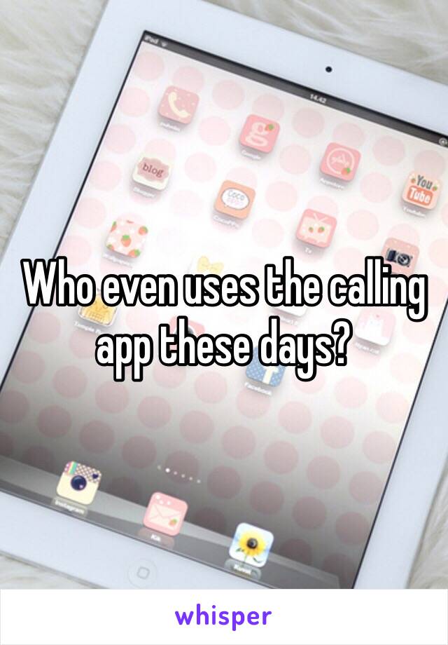 Who even uses the calling app these days?