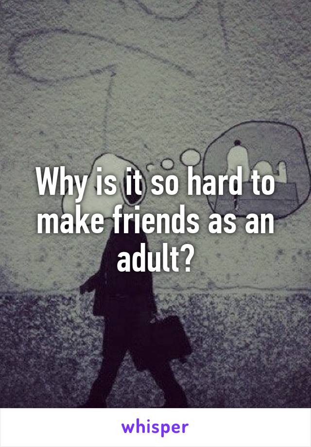 Why is it so hard to make friends as an adult?