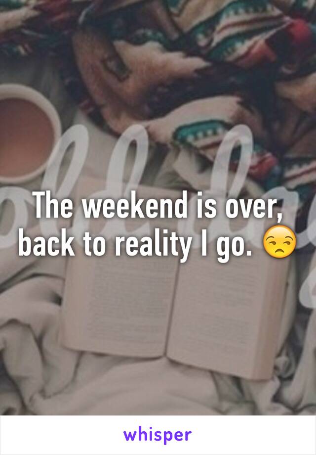 The weekend is over, back to reality I go. 😒