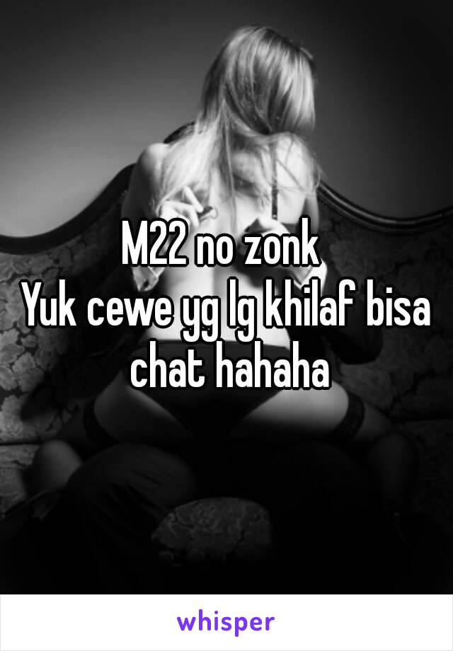 M22 no zonk 
Yuk cewe yg lg khilaf bisa chat hahaha