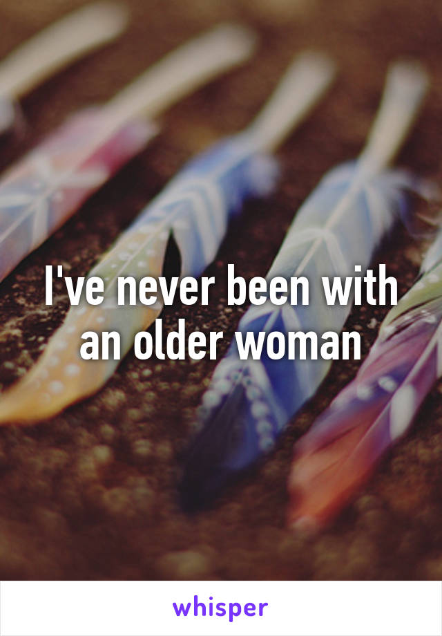 I've never been with an older woman