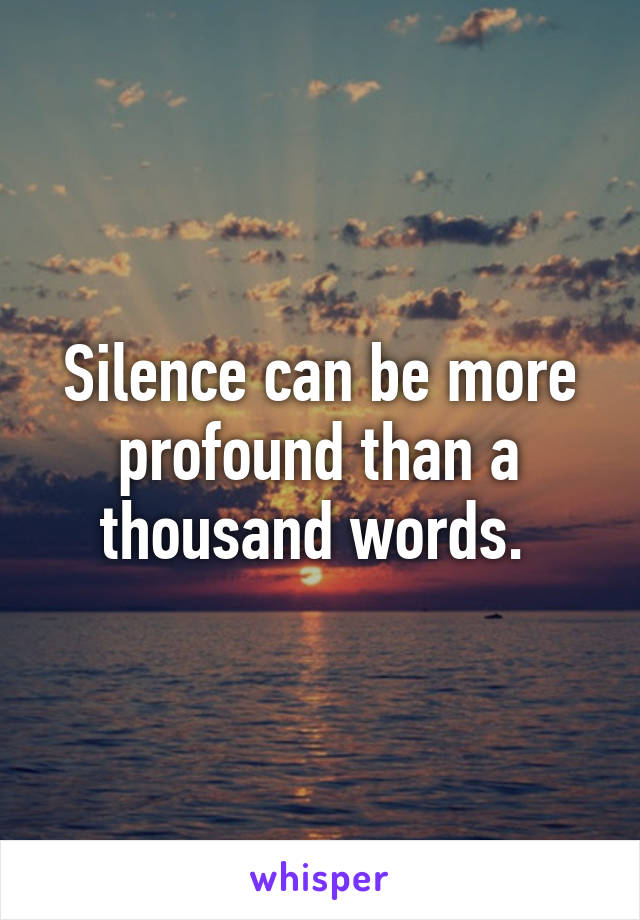 Silence can be more profound than a thousand words. 