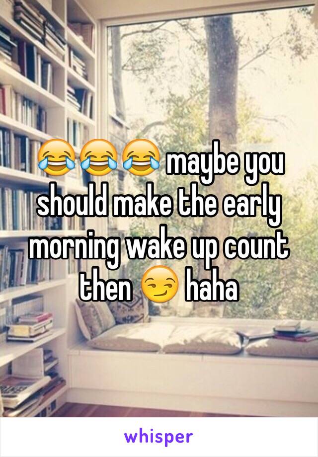 😂😂😂 maybe you should make the early morning wake up count then 😏 haha