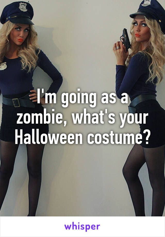 I'm going as a zombie, what's your Halloween costume?