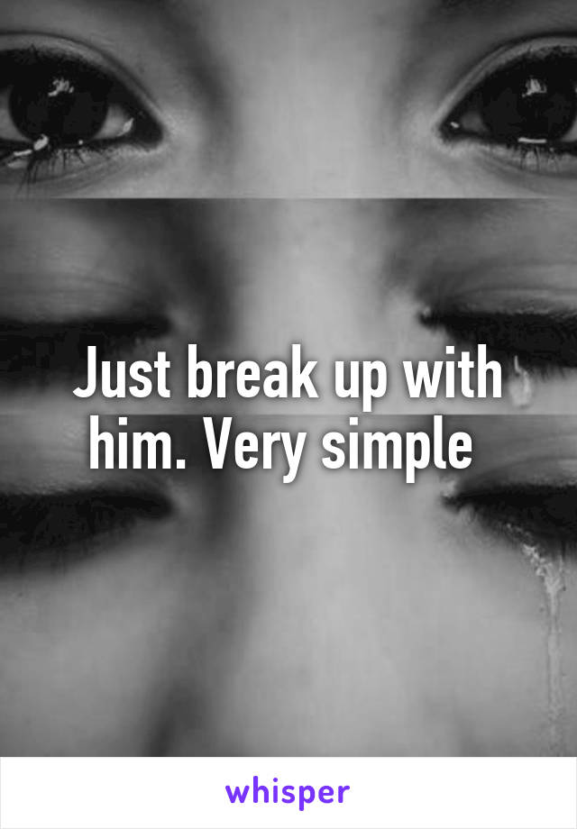 Just break up with him. Very simple 