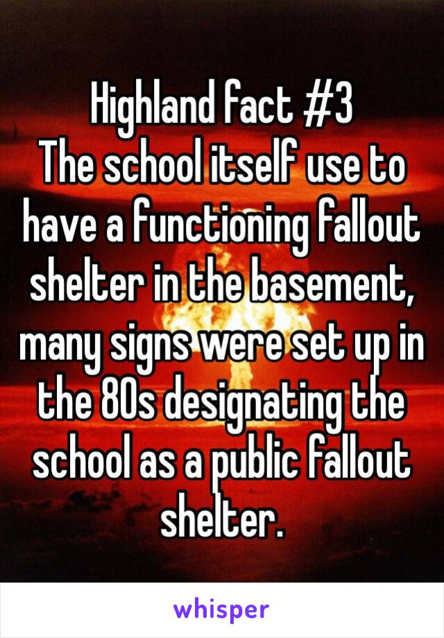 Highland fact #3
The school itself use to have a functioning fallout shelter in the basement, many signs were set up in the 80s designating the school as a public fallout shelter.