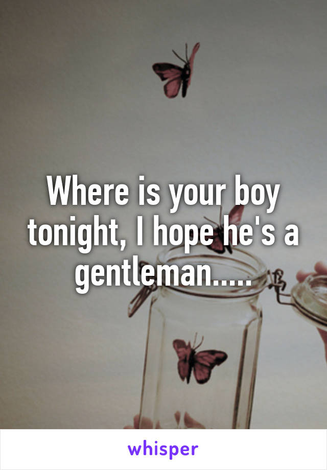 Where is your boy tonight, I hope he's a gentleman.....