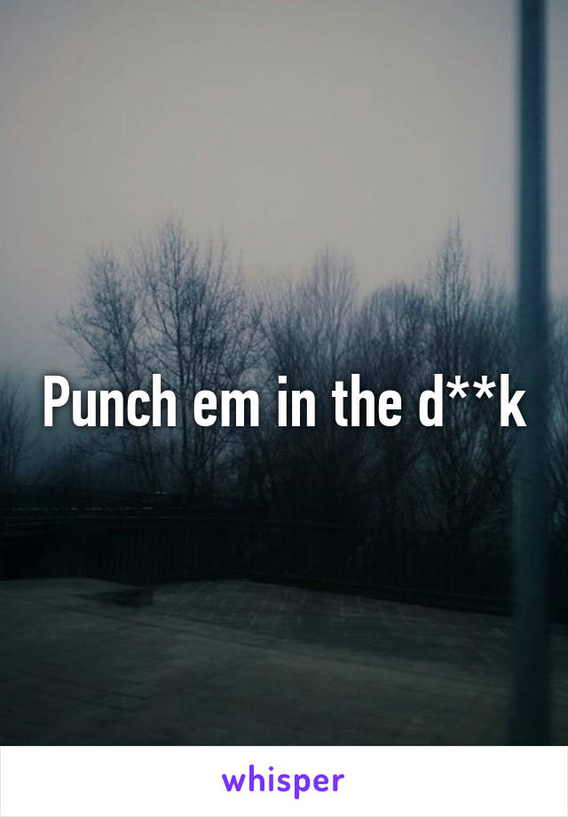 Punch em in the d**k