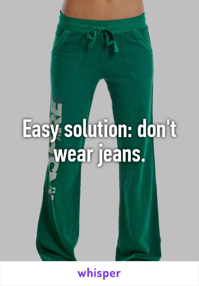 Easy solution: don't wear jeans.
