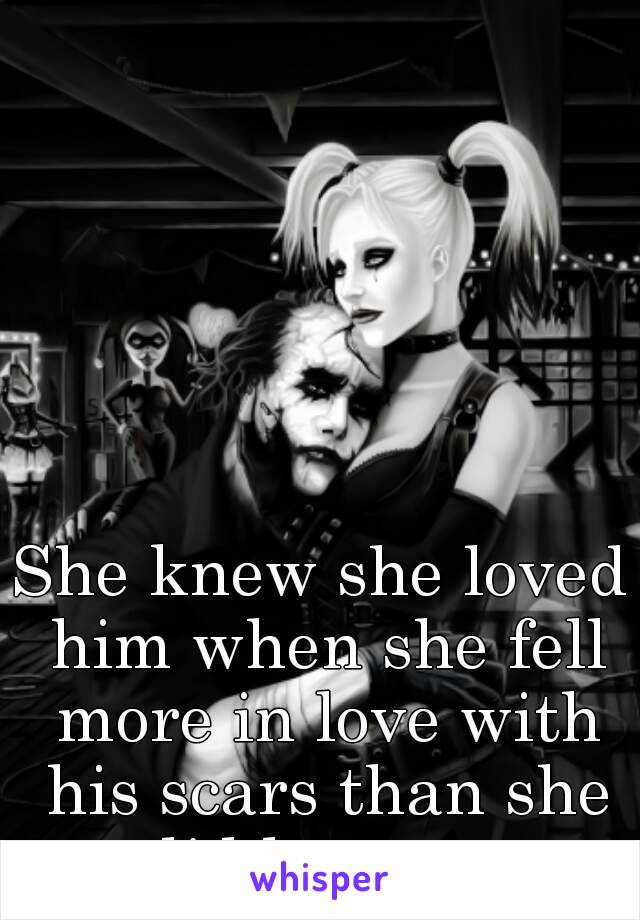 She knew she loved him when she fell more in love with his scars than she did her own