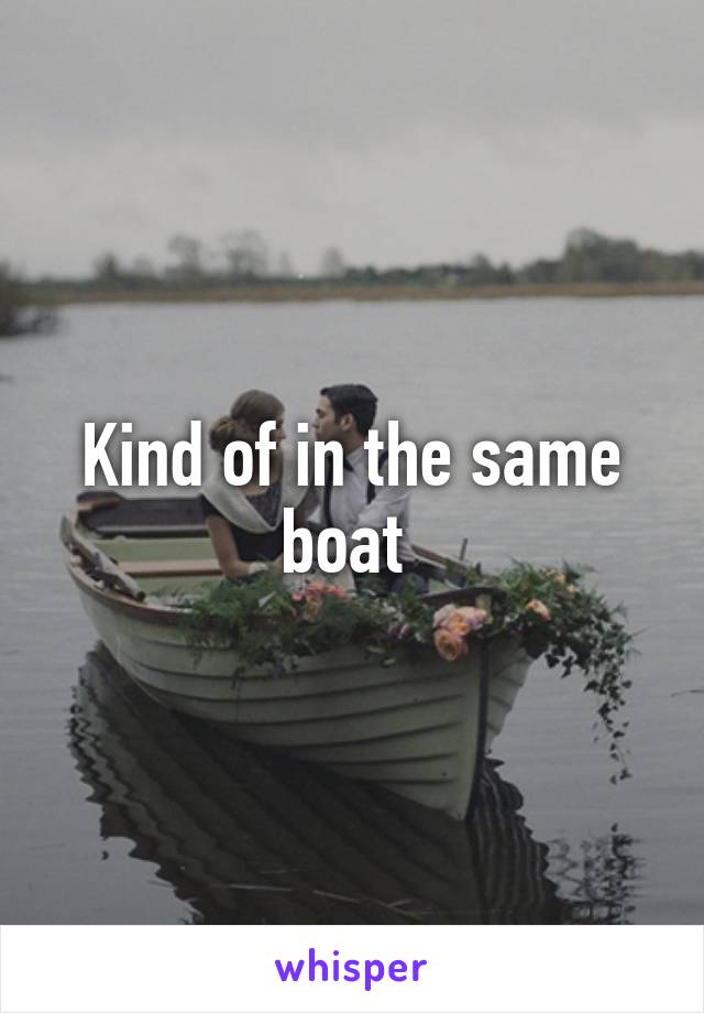 Kind of in the same boat 