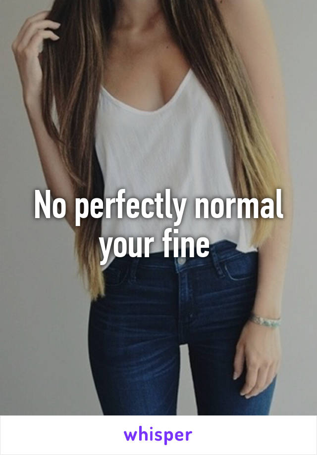 No perfectly normal your fine 