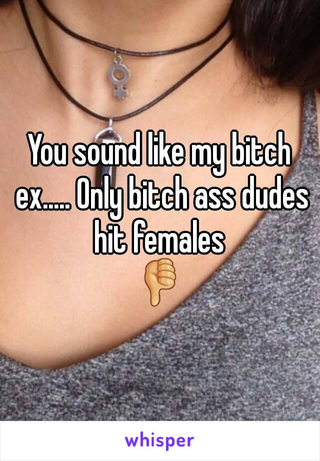 You sound like my bitch ex..... Only bitch ass dudes hit females 
👎