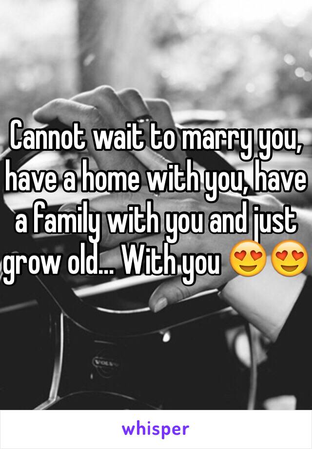 Cannot wait to marry you, have a home with you, have a family with you and just grow old... With you 😍😍