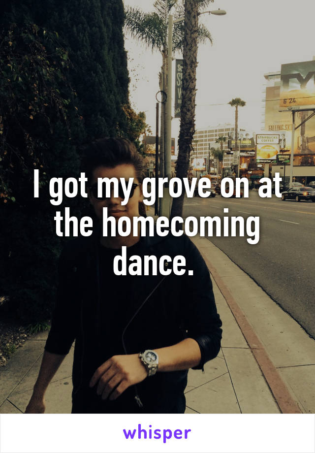 I got my grove on at the homecoming dance. 