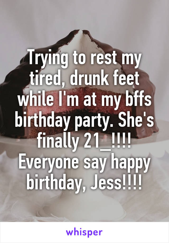 Trying to rest my tired, drunk feet while I'm at my bffs birthday party. She's finally 21_!!!! Everyone say happy birthday, Jess!!!!