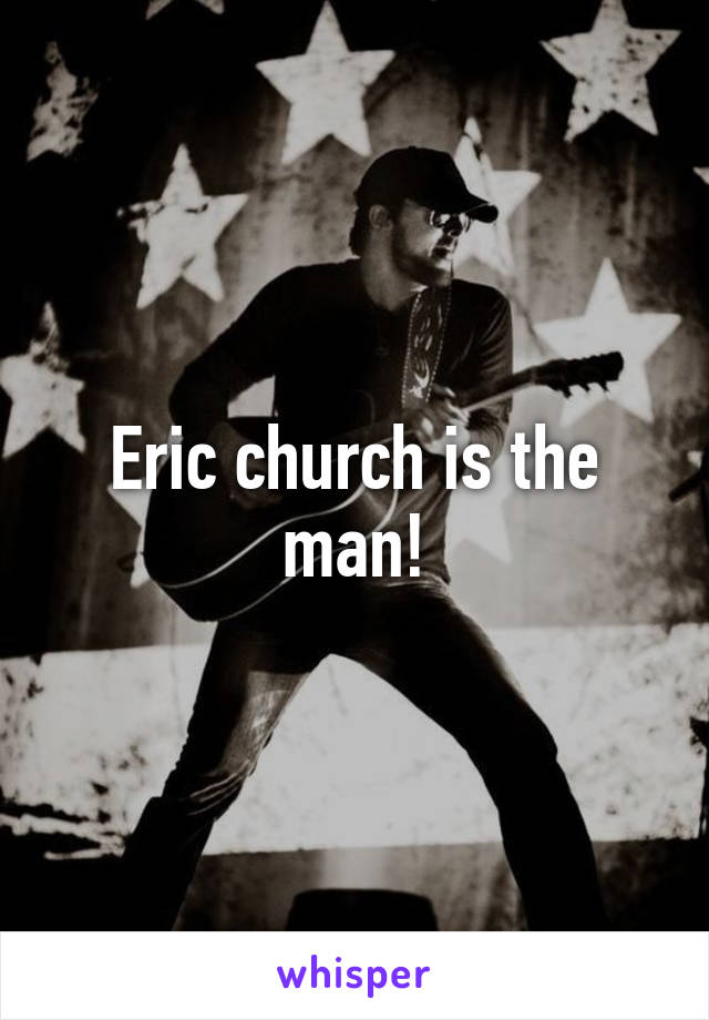 Eric church is the man!