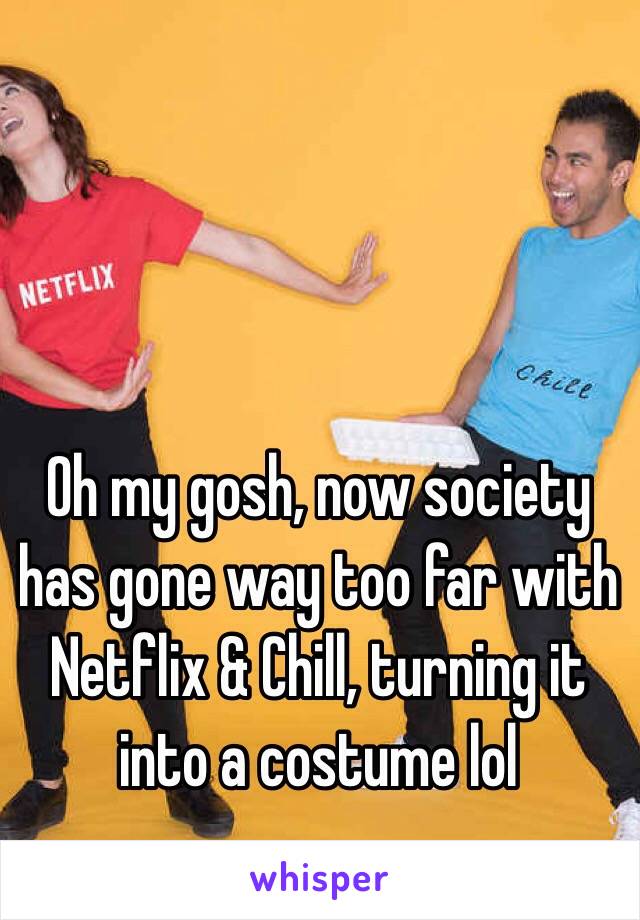 Oh my gosh, now society has gone way too far with Netflix & Chill, turning it into a costume lol