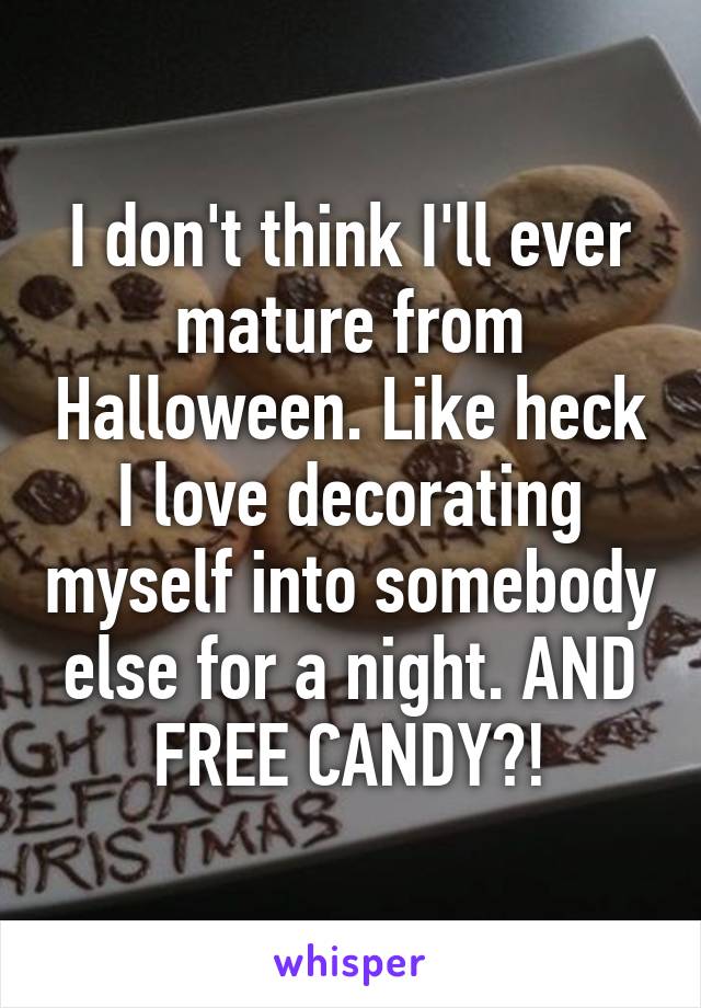 I don't think I'll ever mature from Halloween. Like heck I love decorating myself into somebody else for a night. AND FREE CANDY?!