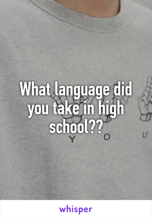 What language did you take in high school??