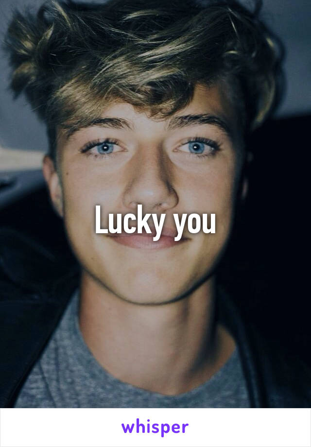 Lucky you