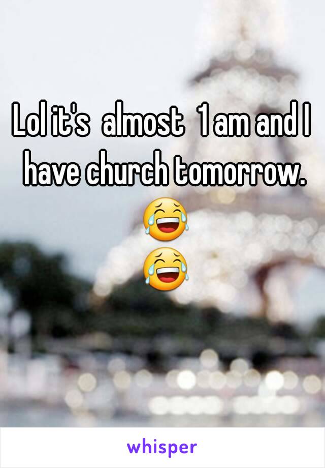 Lol it's  almost  1 am and I have church tomorrow. 😂 😂 

