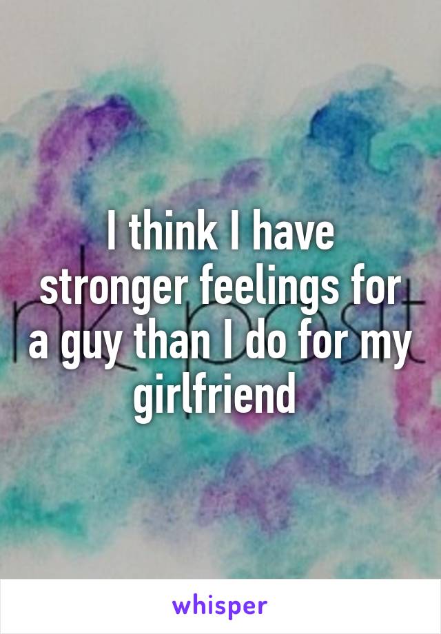 I think I have stronger feelings for a guy than I do for my girlfriend 