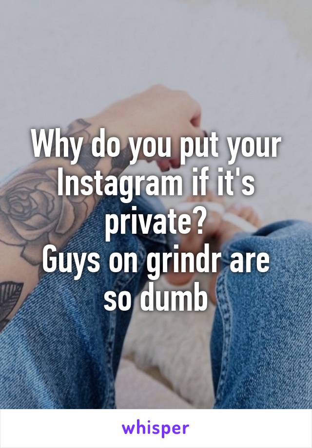 Why do you put your Instagram if it's private?
Guys on grindr are so dumb