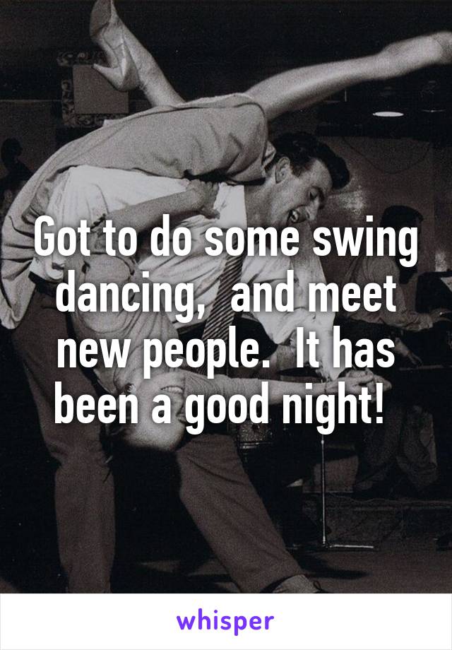 Got to do some swing dancing,  and meet new people.  It has been a good night! 