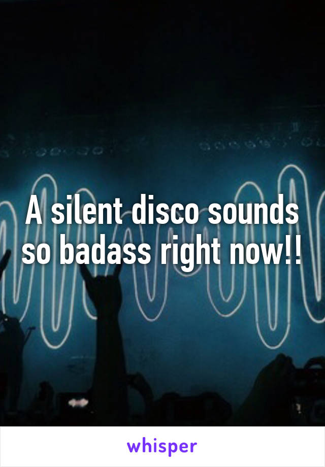 A silent disco sounds so badass right now!!