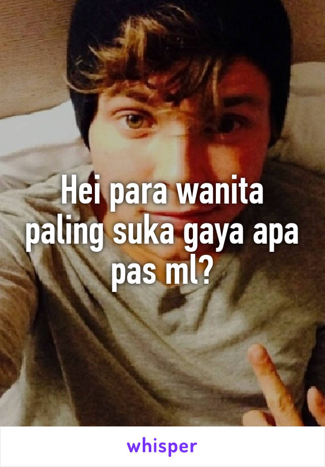 Hei para wanita paling suka gaya apa pas ml?